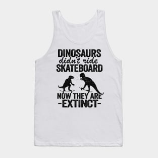 Dinosaurs Didn't Ride Skateboard Now They Are Extinct Funny Skateboard Tank Top